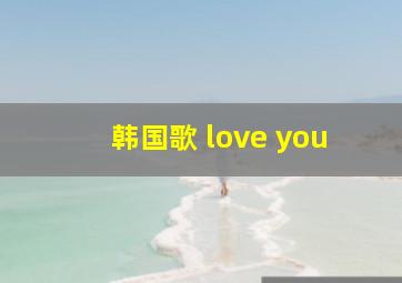 韩国歌 love you